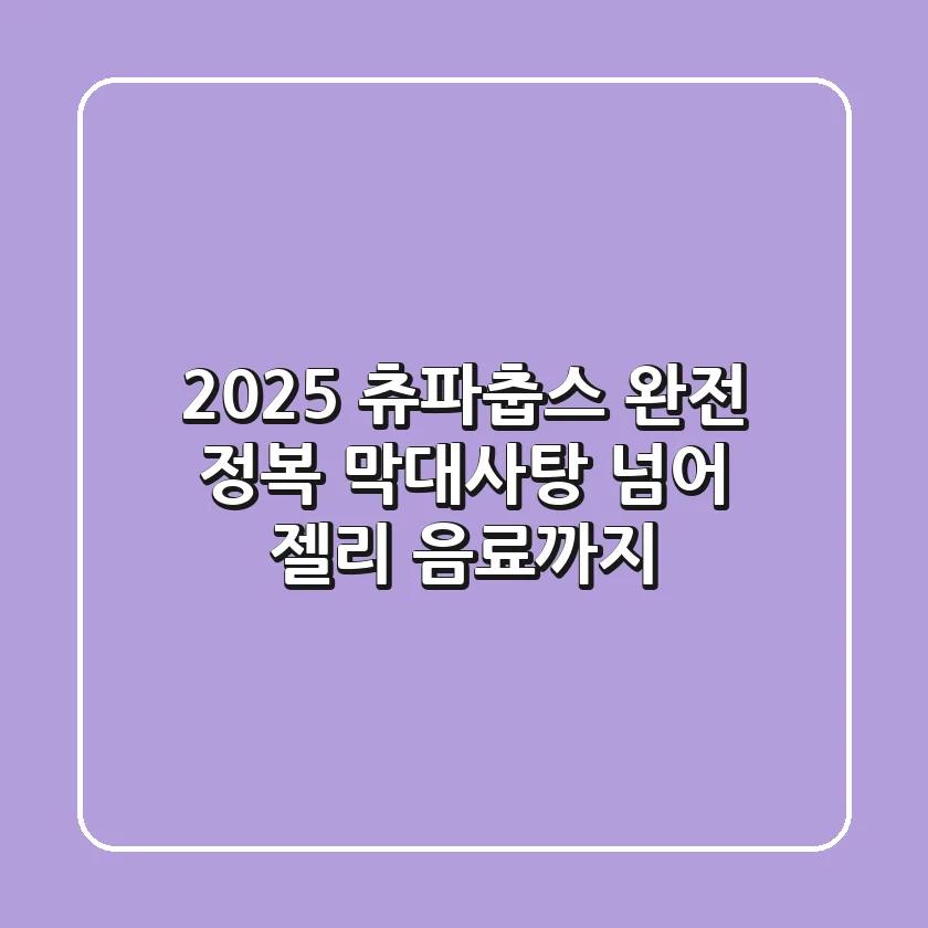 2025 츄파춥스 완전 정복: 막대사탕 넘어 젤리, 음료까지!