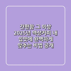 간편함 그 이상! 2025년 액상커피, 내 입맛에 완벽하게 맞추는 비법 공개