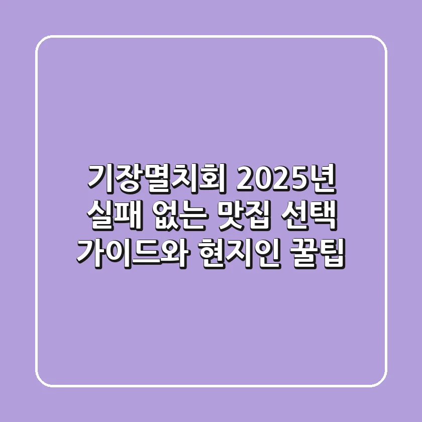기장멸치회, 2025년 실패 없는 맛집 선택 가이드와 현지인 꿀팁