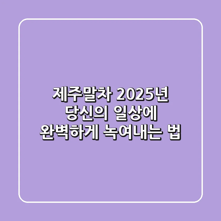 제주말차, 2025년 당신의 일상에 완벽하게 녹여내는 법