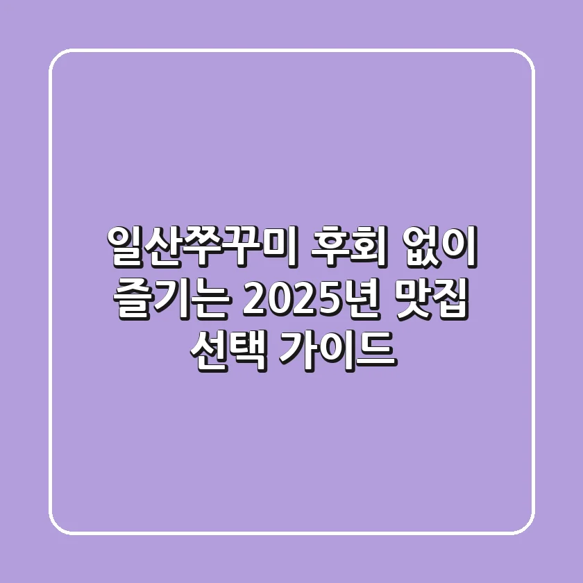 일산쭈꾸미, 후회 없이 즐기는 2025년 맛집 선택 가이드