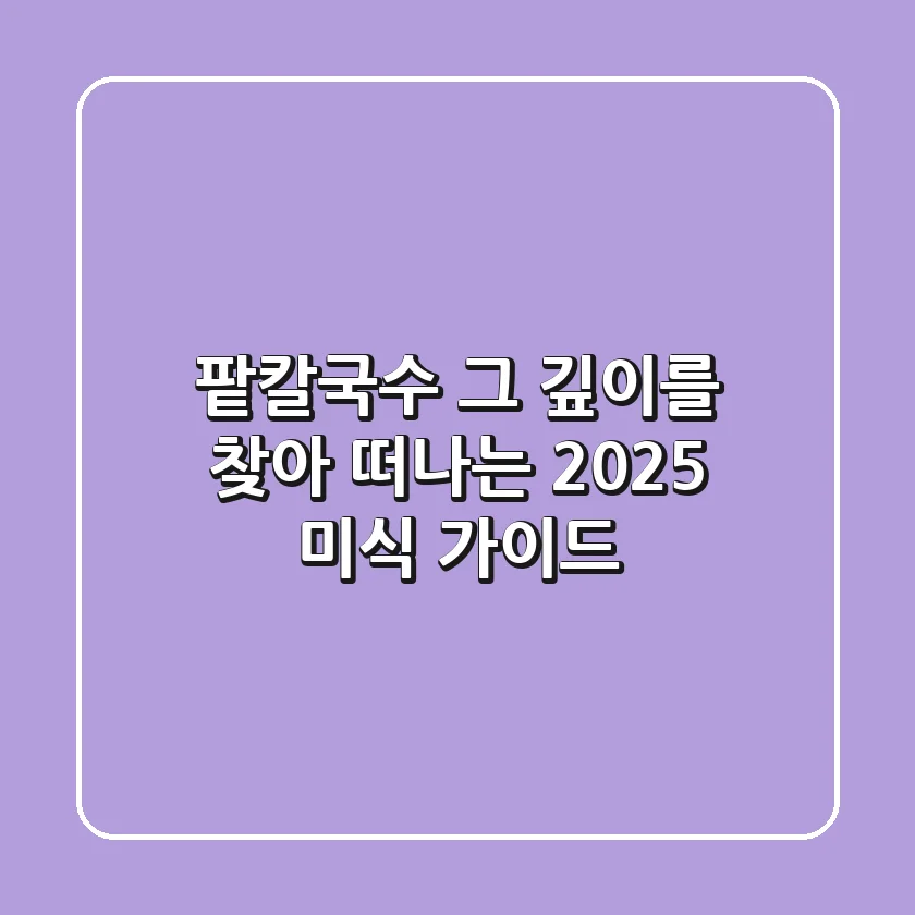 팥칼국수, 그 깊이를 찾아 떠나는 2025 미식 가이드