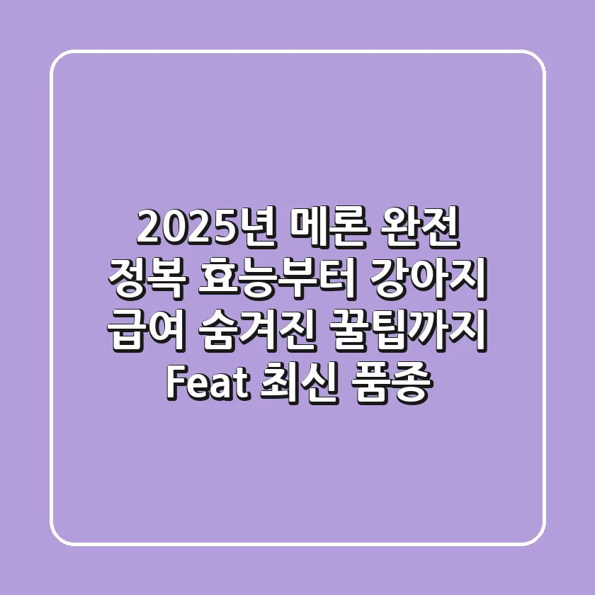 2025년 메론 완전 정복: 효능부터 강아지 급여, 숨겨진 꿀팁까지 (Feat. 최신 품종)