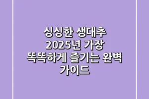 싱싱한 생대추, 2025년 가장 똑똑하게 즐기는 완벽 가이드