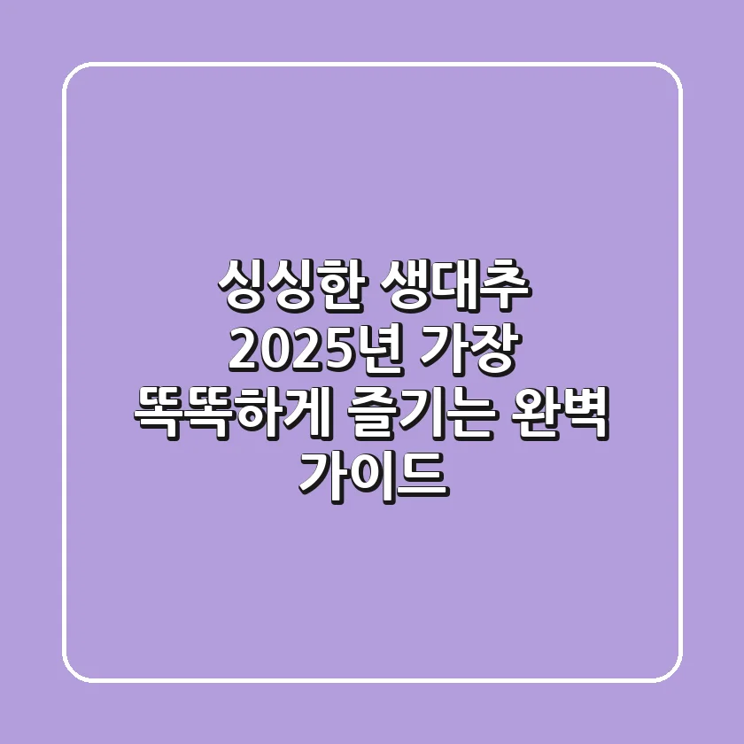 싱싱한 생대추, 2025년 가장 똑똑하게 즐기는 완벽 가이드