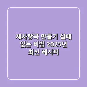 제사탕국 만들기, 실패 없는 비법! 2025년 최신 레시피
