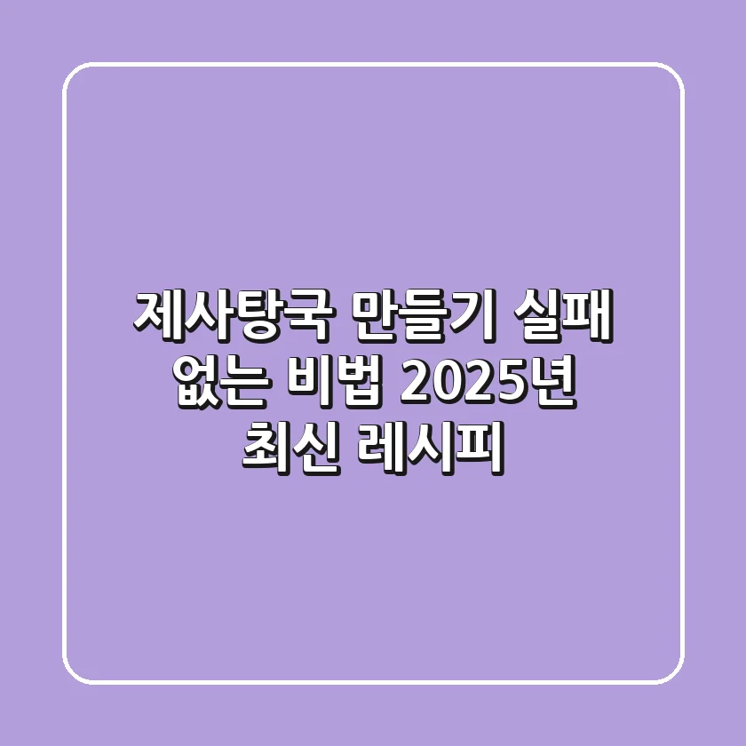 제사탕국 만들기, 실패 없는 비법! 2025년 최신 레시피