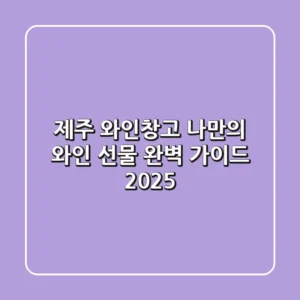 제주 와인창고: 나만의 와인 & 선물 완벽 가이드 2025