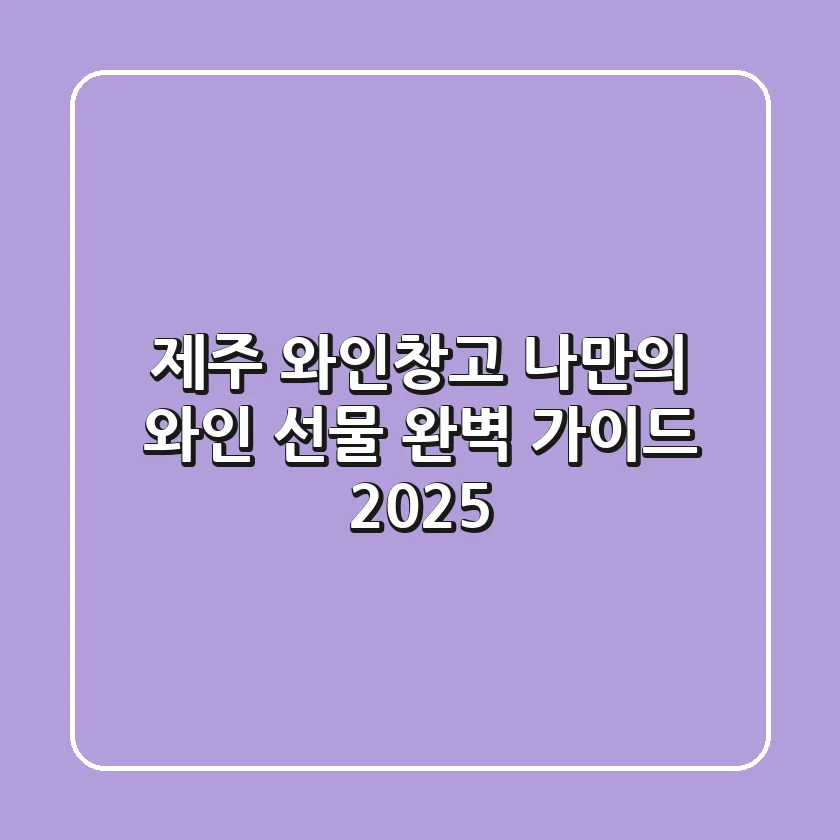 제주 와인창고: 나만의 와인 & 선물 완벽 가이드 2025