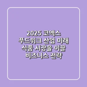 2025 코엑스 푸드위크 산업: 미래 식품 시장을 이끌 비즈니스 전략