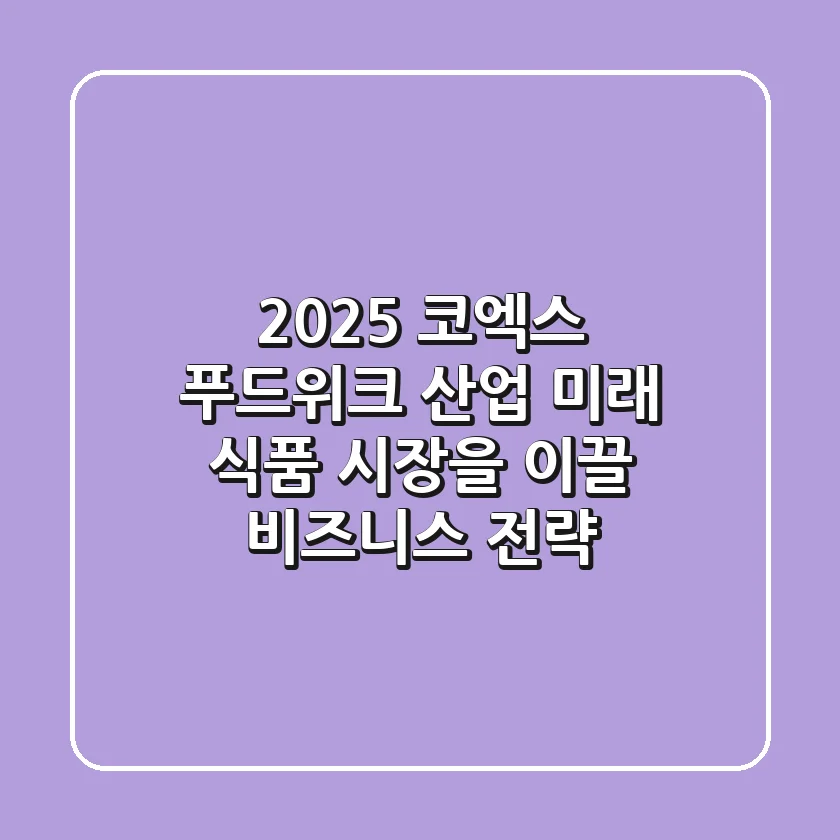 2025 코엑스 푸드위크 산업: 미래 식품 시장을 이끌 비즈니스 전략