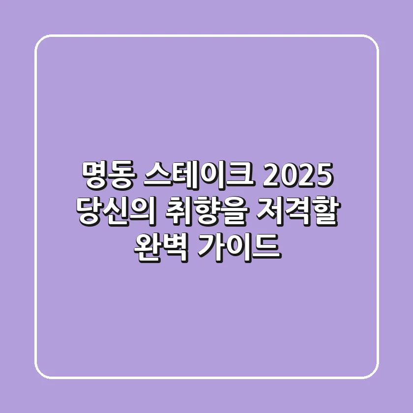 명동 스테이크, 2025 당신의 취향을 저격할 완벽 가이드