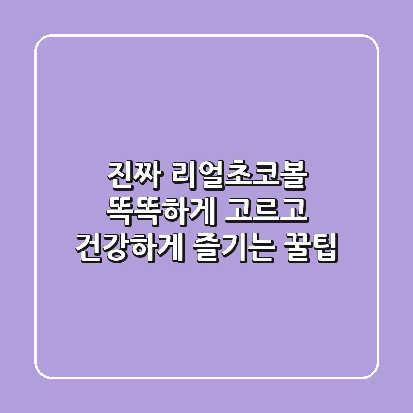 진짜 리얼초코볼, 똑똑하게 고르고 건강하게 즐기는 꿀팁