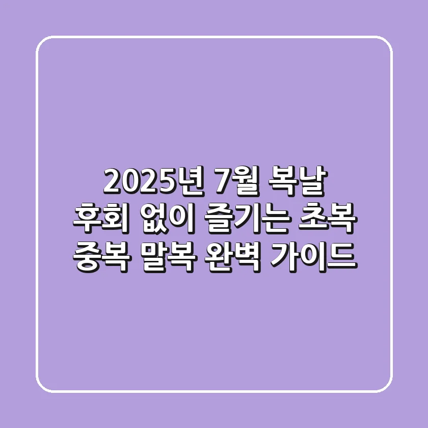 2025년 7월 복날, 후회 없이 즐기는 초복 중복 말복 완벽 가이드