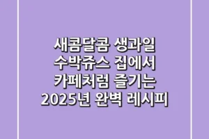 새콤달콤 생과일 수박쥬스, 집에서 카페처럼 즐기는 2025년 완벽 레시피!