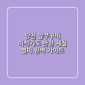 당진 알쭈꾸미: 미식가도 반한 제철 별미 완벽 가이드