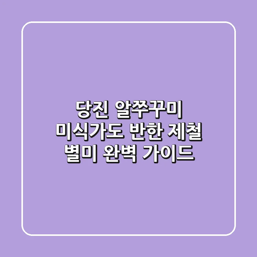 당진 알쭈꾸미: 미식가도 반한 제철 별미 완벽 가이드