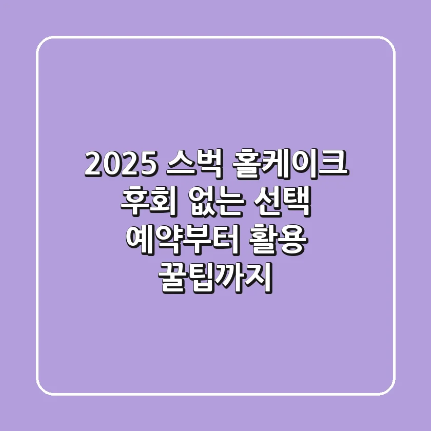2025 스벅 홀케이크, 후회 없는 선택! 예약부터 활용 꿀팁까지