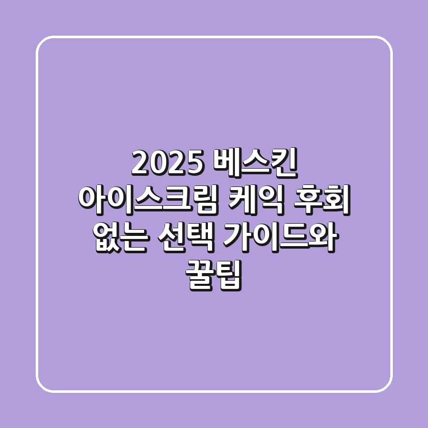 2025 베스킨 아이스크림 케익, 후회 없는 선택 가이드와 꿀팁