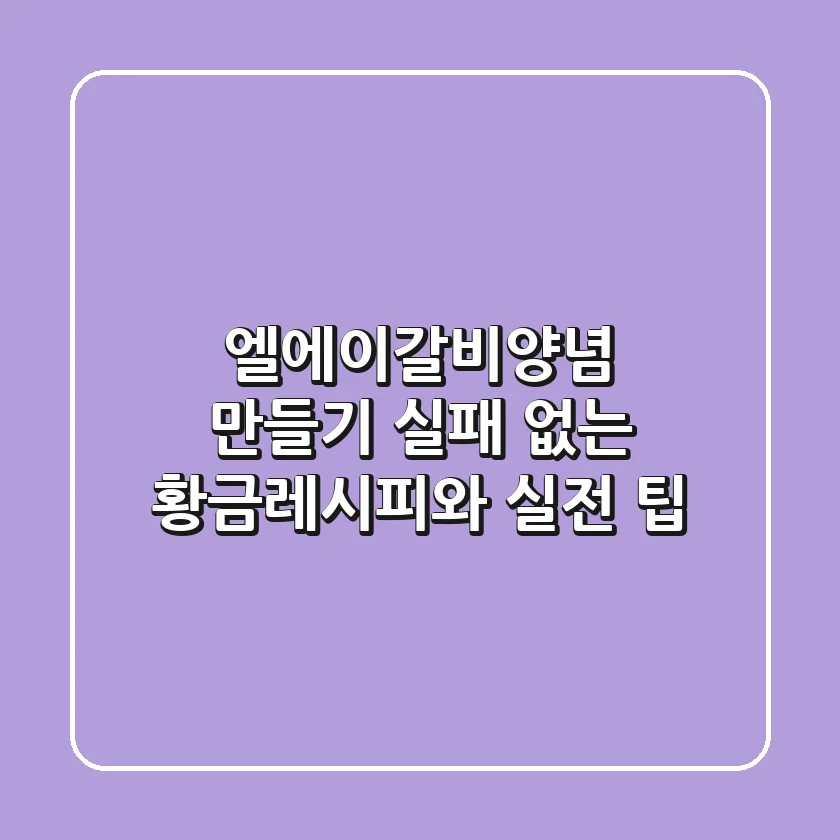 엘에이갈비양념 만들기: 실패 없는 황금레시피와 실전 팁