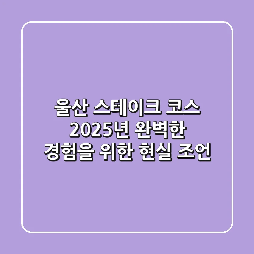 울산 스테이크 코스: 2025년 완벽한 경험을 위한 현실 조언