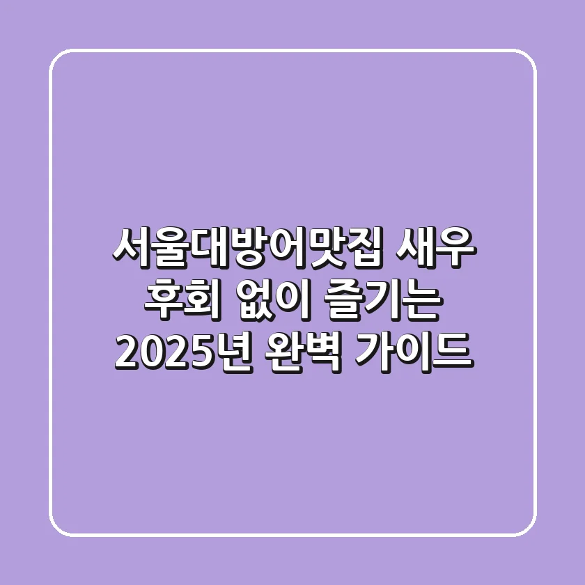서울대방어맛집 새우: 후회 없이 즐기는 2025년 완벽 가이드