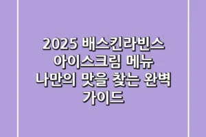 2025 배스킨라빈스 아이스크림 메뉴, 나만의 맛을 찾는 완벽 가이드