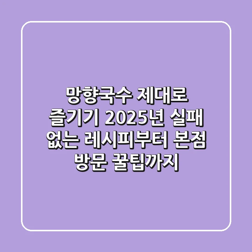 망향국수 제대로 즐기기: 2025년 실패 없는 레시피부터 본점 방문 꿀팁까지!