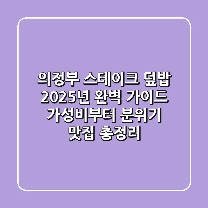 의정부 스테이크 덮밥, 2025년 완벽 가이드! 가성비부터 분위기 맛집 총정리