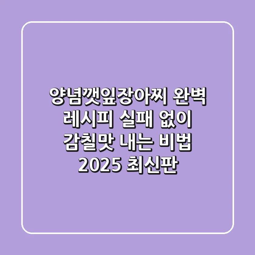 양념깻잎장아찌 완벽 레시피: 실패 없이 감칠맛 내는 비법 (2025 최신판)