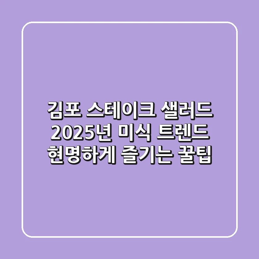 김포 스테이크 샐러드: 2025년 미식 트렌드, 현명하게 즐기는 꿀팁