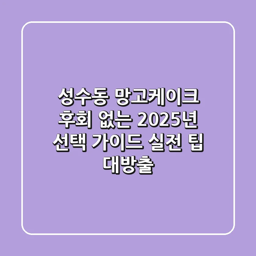 성수동 망고케이크, 후회 없는 2025년 선택 가이드: 실전 팁 대방출!