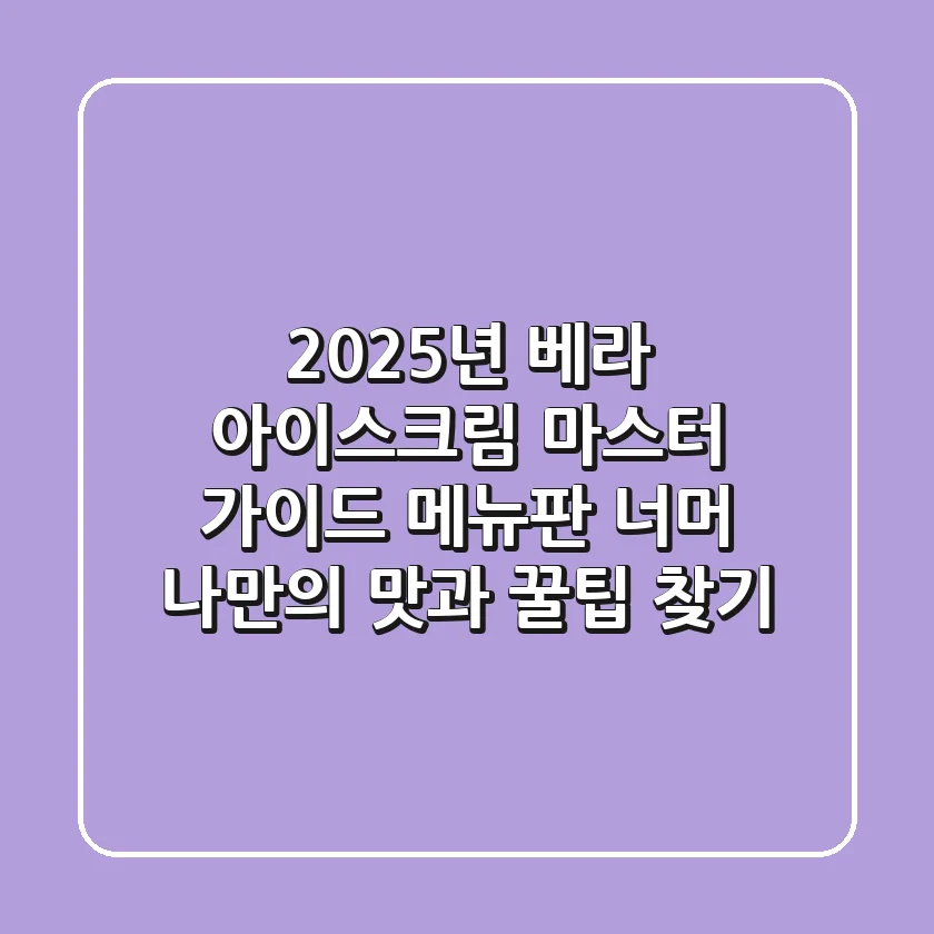 2025년 베라 아이스크림 마스터 가이드: 메뉴판 너머 나만의 맛과 꿀팁 찾기