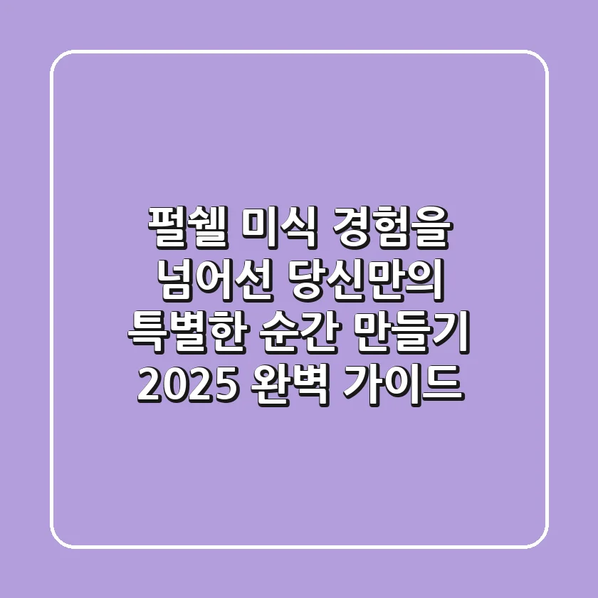 펄쉘: 미식 경험을 넘어선 당신만의 특별한 순간 만들기 (2025 완벽 가이드)