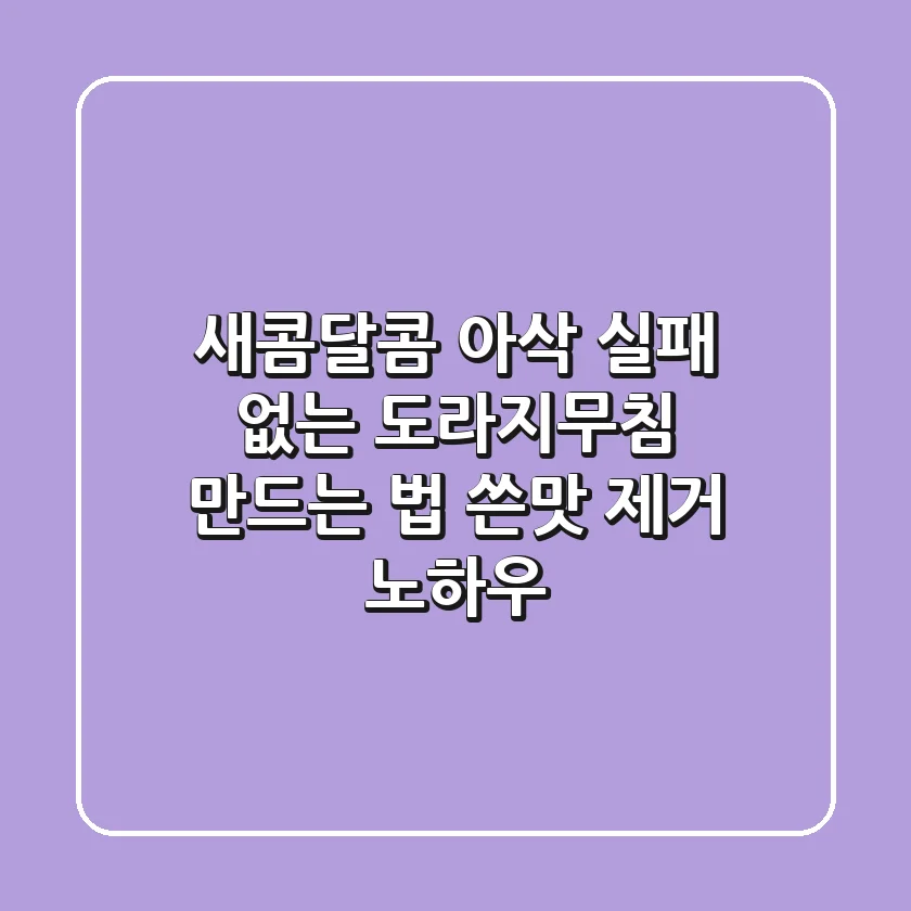 새콤달콤 아삭! 실패 없는 도라지무침 만드는 법 & 쓴맛 제거 노하우