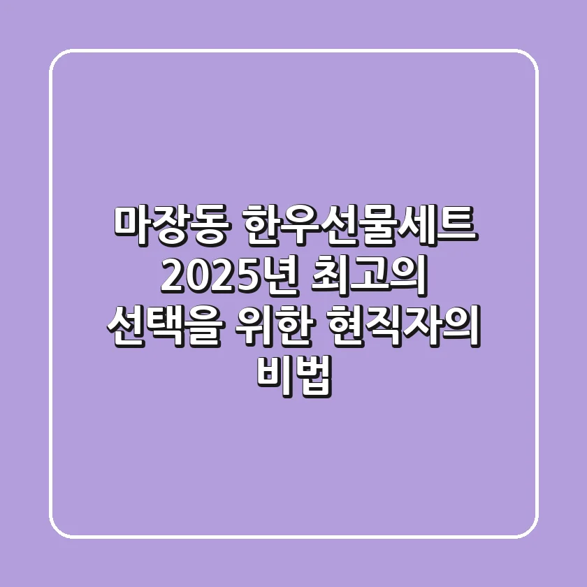 마장동 한우선물세트, 2025년 최고의 선택을 위한 현직자의 비법