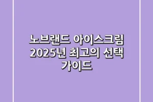 노브랜드 아이스크림, 2025년 최고의 선택 가이드