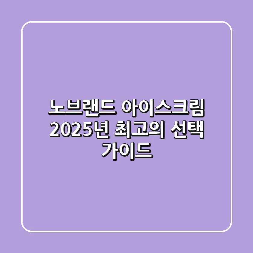 노브랜드 아이스크림, 2025년 최고의 선택 가이드