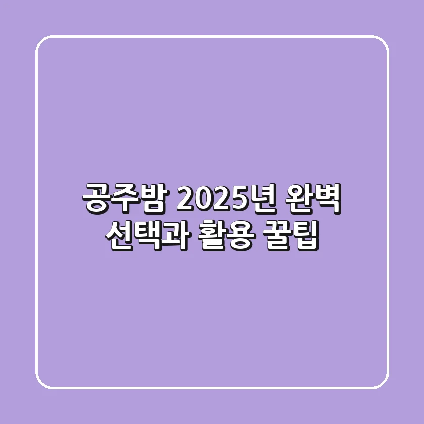 공주밤, 2025년 완벽 선택과 활용 꿀팁