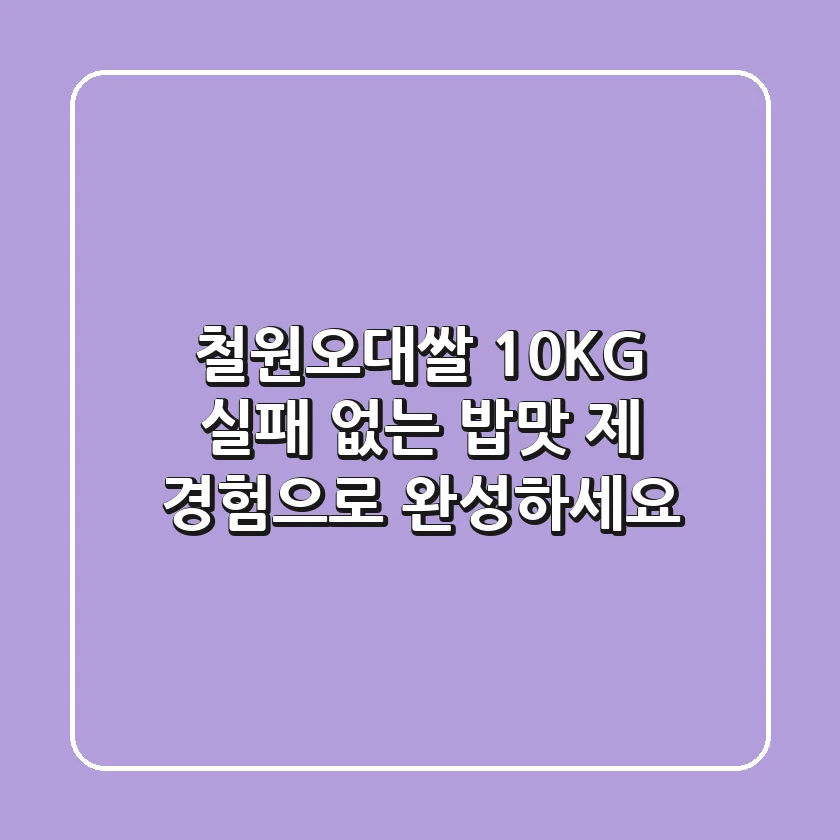 철원오대쌀 10KG: 실패 없는 밥맛, 제 경험으로 완성하세요!