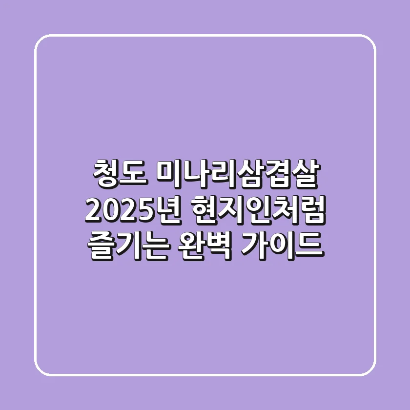 청도 미나리삼겹살, 2025년 현지인처럼 즐기는 완벽 가이드