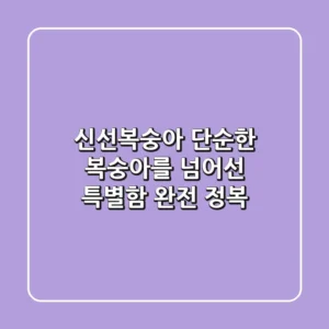 신선복숭아, 단순한 복숭아를 넘어선 특별함 완전 정복!