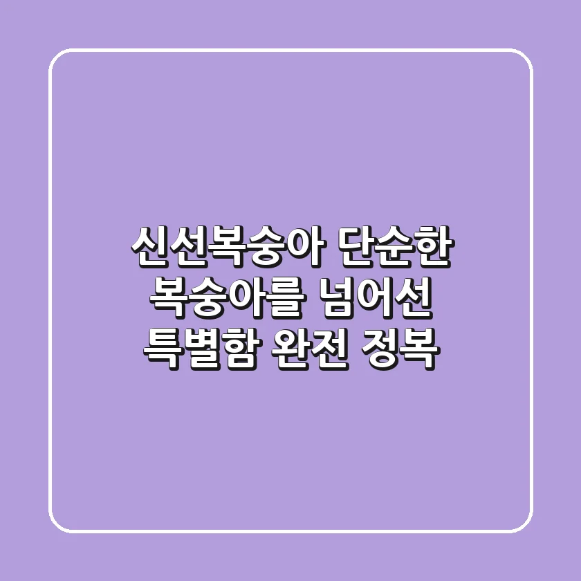 신선복숭아, 단순한 복숭아를 넘어선 특별함 완전 정복!