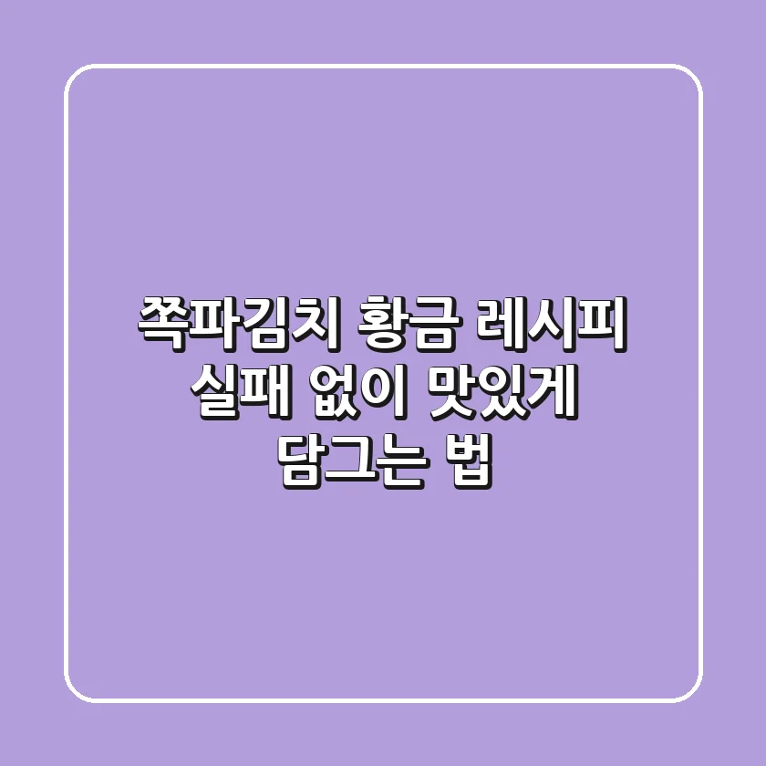 쪽파김치 황금 레시피, 실패 없이 맛있게 담그는 법