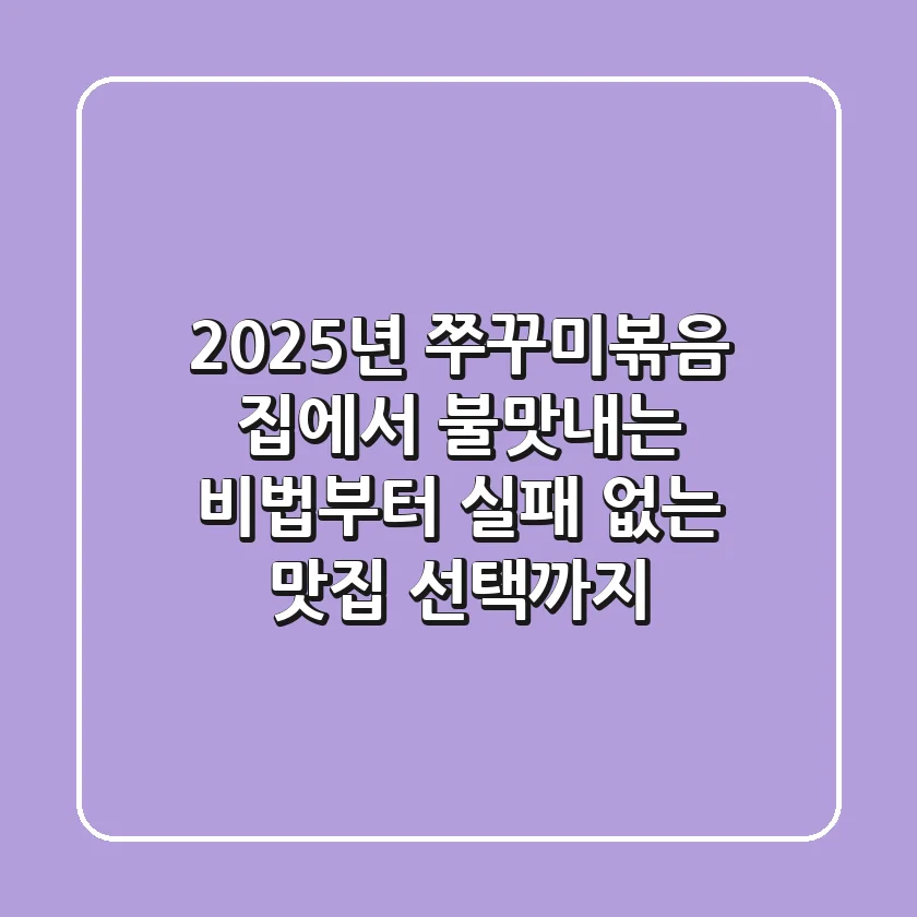 2025년 쭈꾸미볶음, 집에서 불맛내는 비법부터 실패 없는 맛집 선택까지!