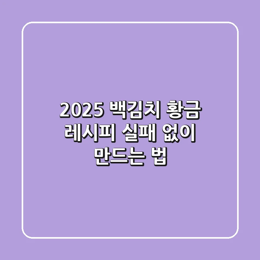 2025 백김치 황금 레시피: 실패 없이 만드는 법