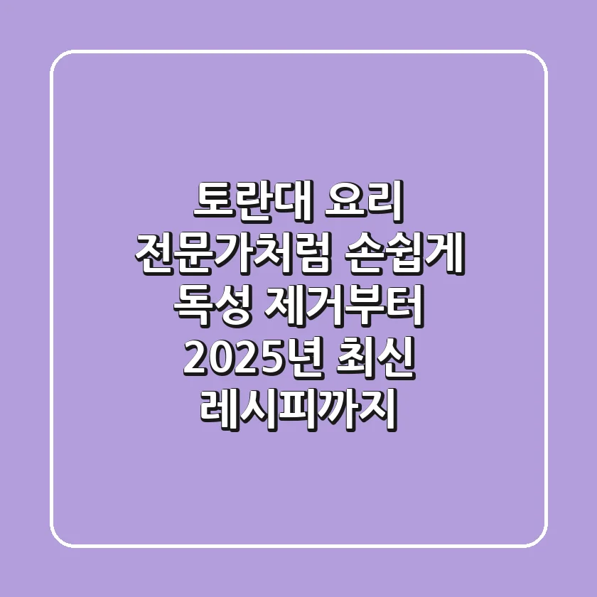 토란대 요리, 전문가처럼 손쉽게! 독성 제거부터 2025년 최신 레시피까지