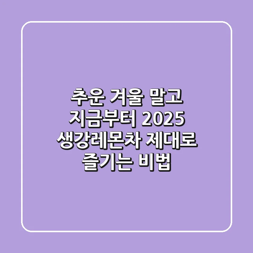 추운 겨울 말고 지금부터! 2025 생강레몬차 제대로 즐기는 비법