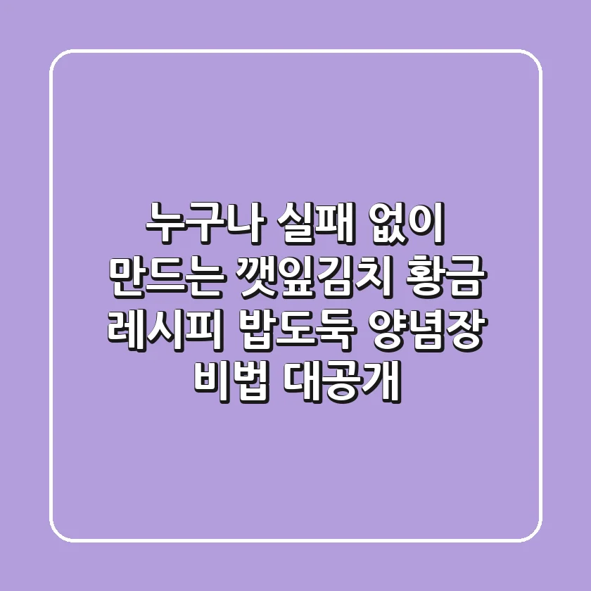누구나 실패 없이 만드는 깻잎김치 황금 레시피: 밥도둑 양념장 비법 대공개