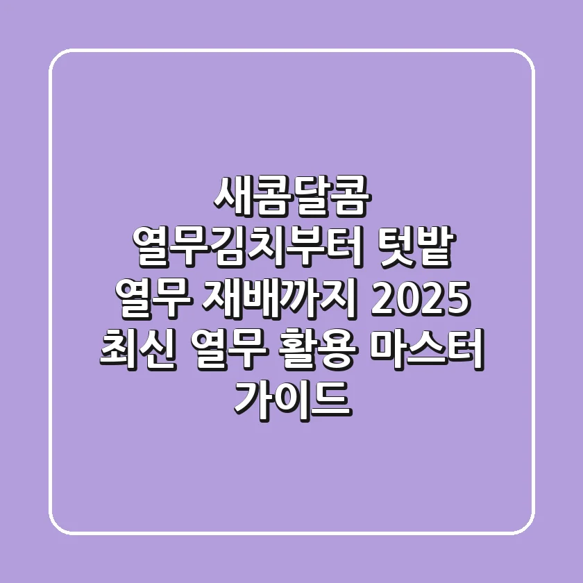 새콤달콤 열무김치부터 텃밭 열무 재배까지, 2025 최신 열무 활용 마스터 가이드
